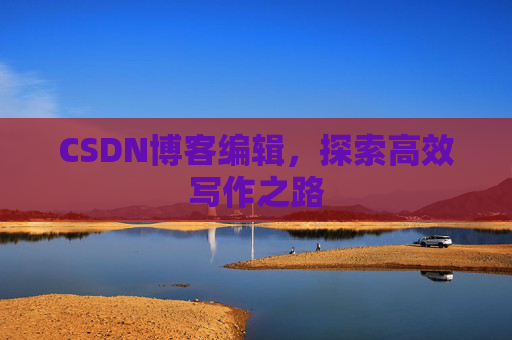 CSDN博客编辑，探索高效写作之路