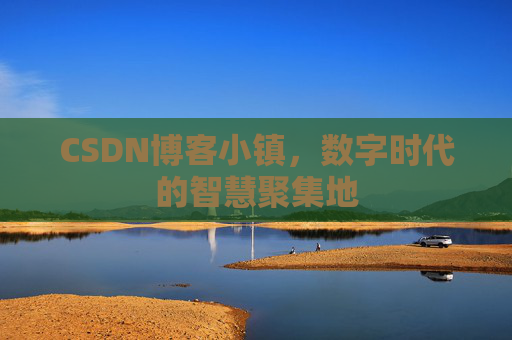 CSDN博客小镇，数字时代的智慧聚集地